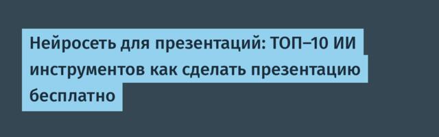 Нейросеть для презентаций: ТОП-10 ИИ инструментов как сделать презентацию бесплатно