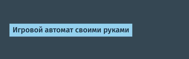 Игровой автомат своими руками