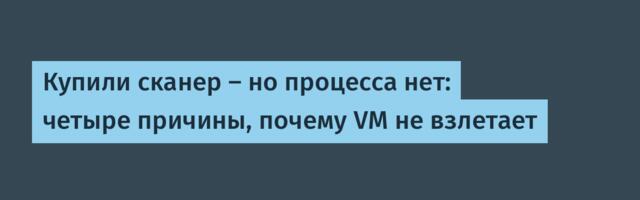 Купили сканер — но процесса нет: четыре причины, почему VM не взлетает