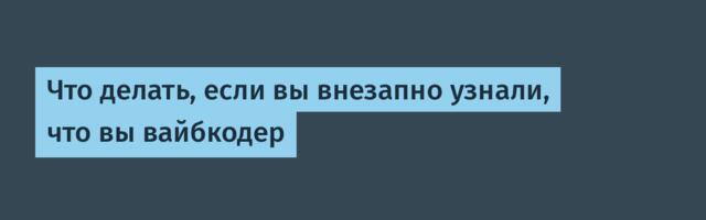 Что делать, если вы внезапно узнали, что вы вайбкодер